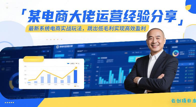 某电商大佬运营经验分享，最新系统电商实战玩法，跳出低毛利实现高效盈利-云创项目库