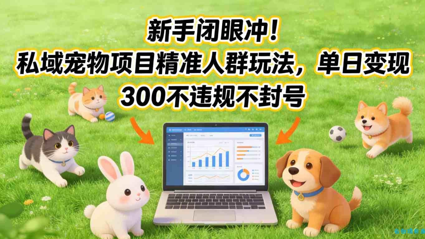 新手闭眼冲！私域宠物项目精准人群玩法，单日变现3张不违规不封号-云创项目库
