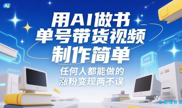 用AI做书单号带货视频，制作简单，任何人都能做的，涨粉变现两不误-云创项目库