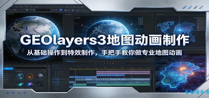 GEOlayers3地图动画制作：从基础操作到特效制作，手把手教你做专业地图动画-云创项目库