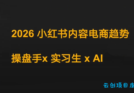 迪安·2026小红书内容电商趋势操盘手x实习生xAI-云创项目库