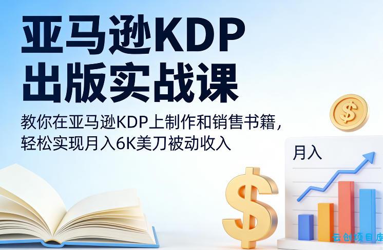 亚马逊KDP出版实战课，教你在亚马逊KDP上制作和销售书籍，轻松实现月入6K美刀被动收入-云创项目库