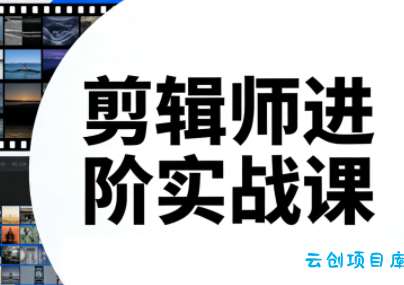 剪辑师进阶实战课(更新23年-25年)-云创项目库