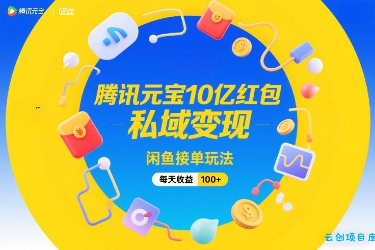 腾讯元宝10亿红包，私域变现，闲鱼接单玩法，每天收益100+-云创项目库