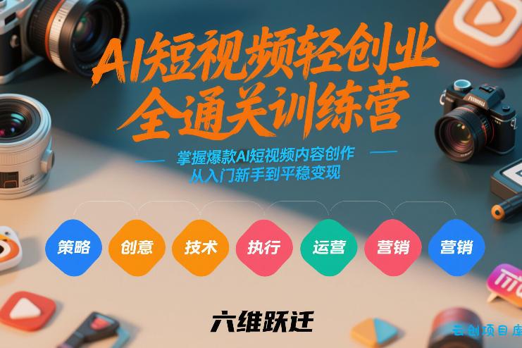 AI短视频轻创业全通关训练营，掌握爆款AI短视频内容创作，从入门新手到平稳变现的六维跃迁-云创项目库
