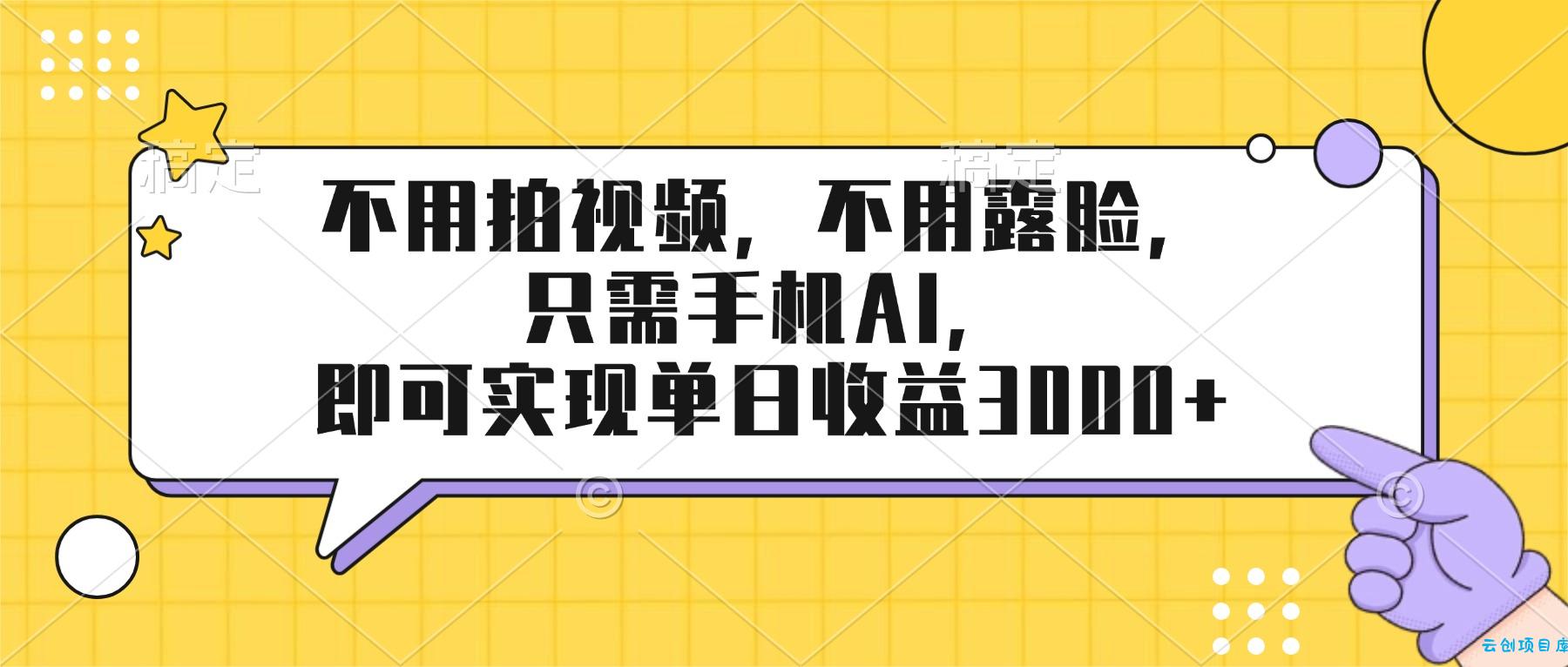 不用拍视频，不用露脸，只需手机ai，即可实现单日收益3000+-云创项目库