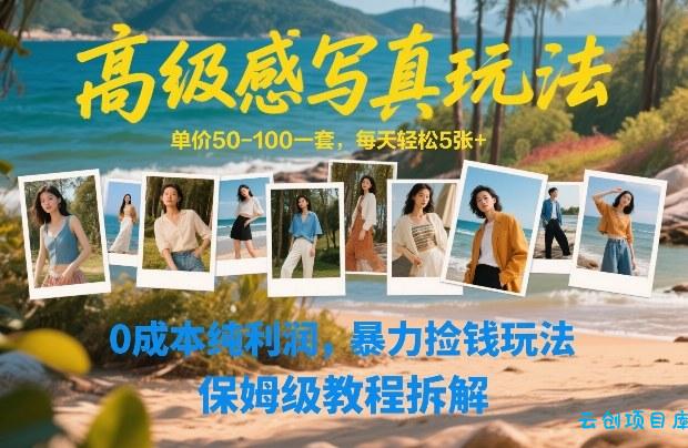 高级感写真玩法，单价50-100一套，每天轻松5张+，0成本纯利润，暴力捡钱玩法，保姆级教程拆解-云创项目库
