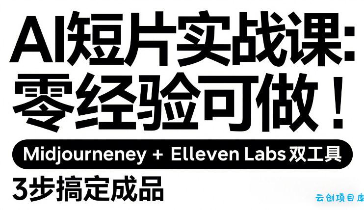 AI短片实战课：零经验可做，Midjourney+ElevenLabs双工具，3步搞定成品-云创项目库