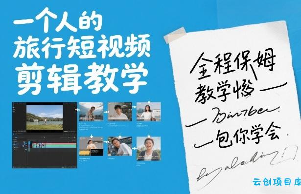 一个人的旅行短视频剪辑教学，全程保姆级教学包你学会-云创项目库