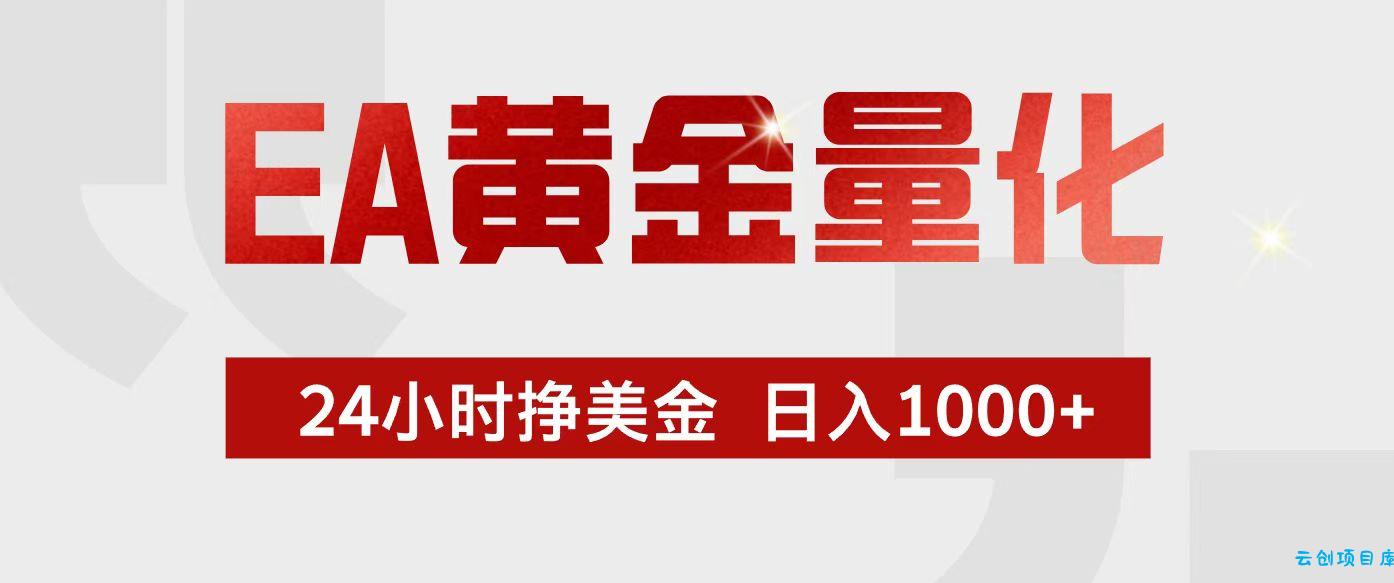 EA黄金量化，24小时不间断挣美金，小白轻松入手，日入1000+-云创项目库