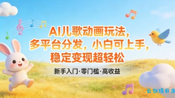 AI儿歌动画玩法，多平台分发，小白可上手，稳定变现超轻松-云创项目库