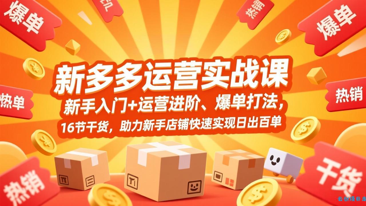 拼多多运营实战课，新手入门+运营进阶、爆单打法，16节干货，助力新手店铺快速实现日出百单-云创项目库