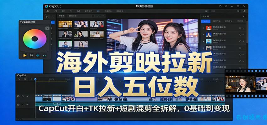 海外剪映拉新日入五位数：CapCut开白+TK拉新+短剧混剪全拆解，0基础到变现-云创项目库