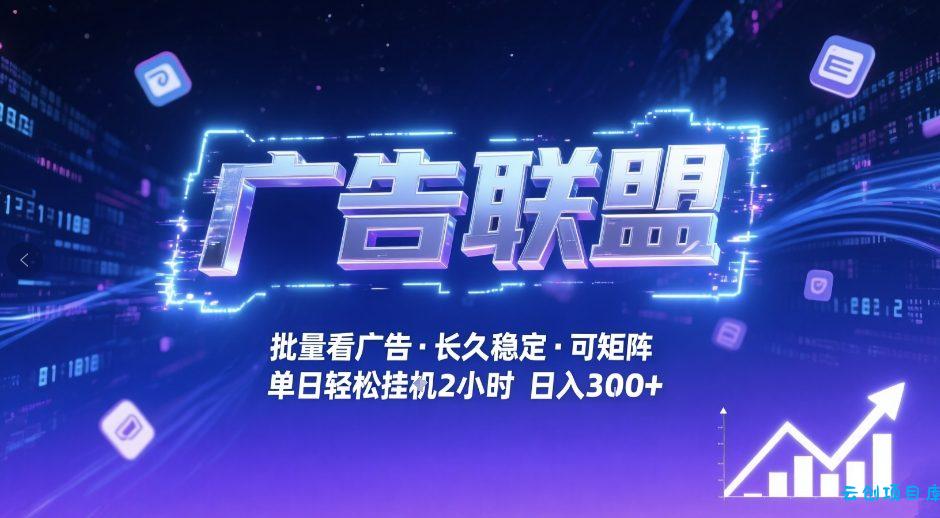 广告联盟全自动掘金，无需人工自动批量看广告，单窗口最高收益30+可矩阵月入1W+【揭秘】-云创项目库