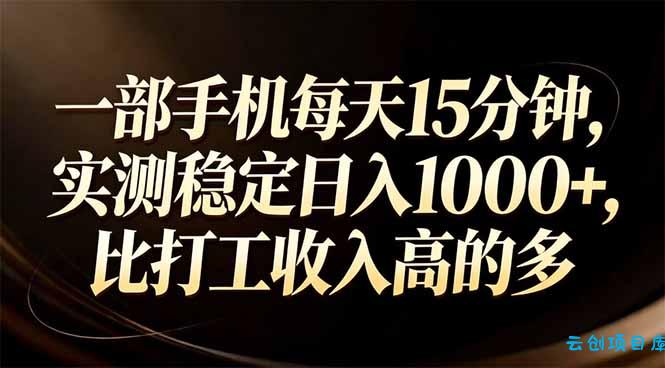 一部手机每天15分钟，实测稳定日入1000+，比打工收入还高-云创项目库