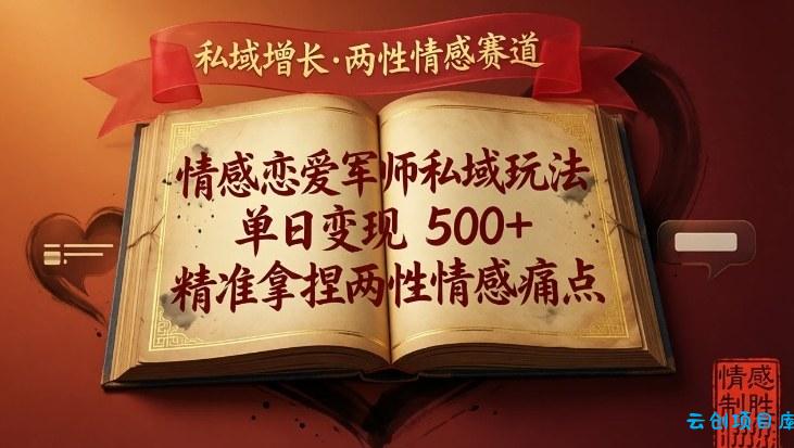 情感恋爱军师私域玩法，单日变现5张+，精准拿捏两性情感痛点-云创项目库