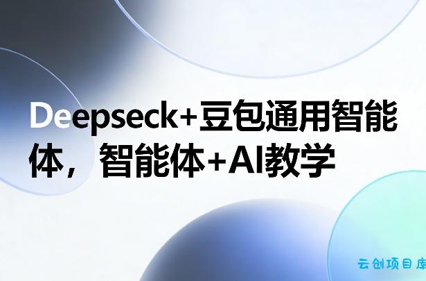 Deepseck+豆包通用智能体，智能体+AI教学-云创项目库