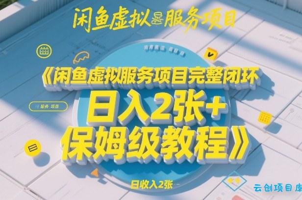 闲鱼虚拟服务项目完整闭环，日入2张+保姆级教程-云创项目库