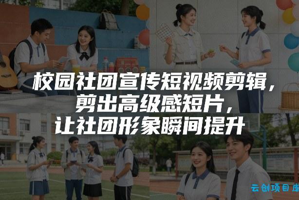 校园社团宣传短视频剪辑，剪出高级感短片，让社团形象瞬间提升-云创项目库