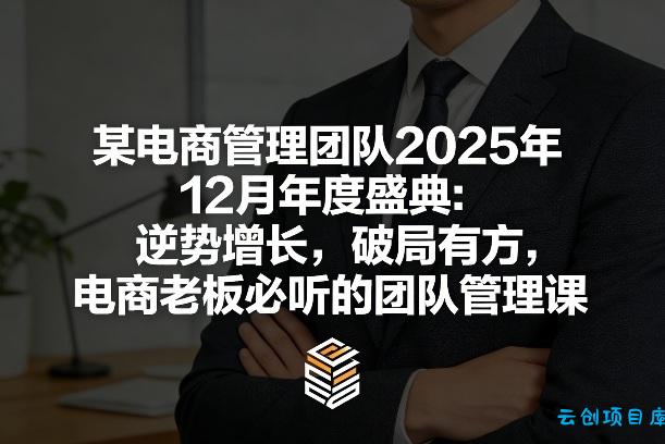 某电商管理团队2025年12月年度盛典：逆势增长，破局有方，电商老板必听的团队管理课-云创项目库