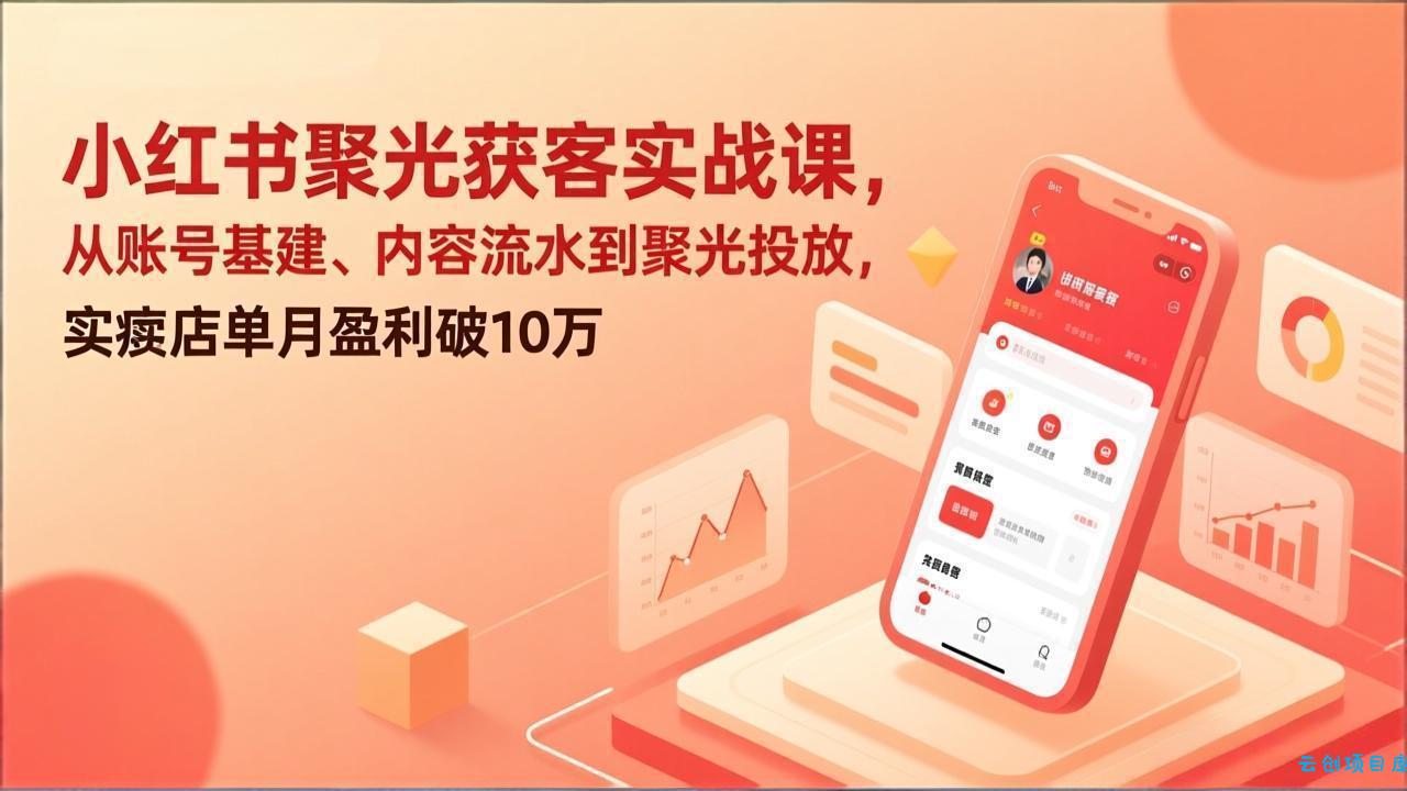 小红书聚光获客实战课，从账号基建、内容流水到聚光投放，实体店单月盈利破10万-云创项目库