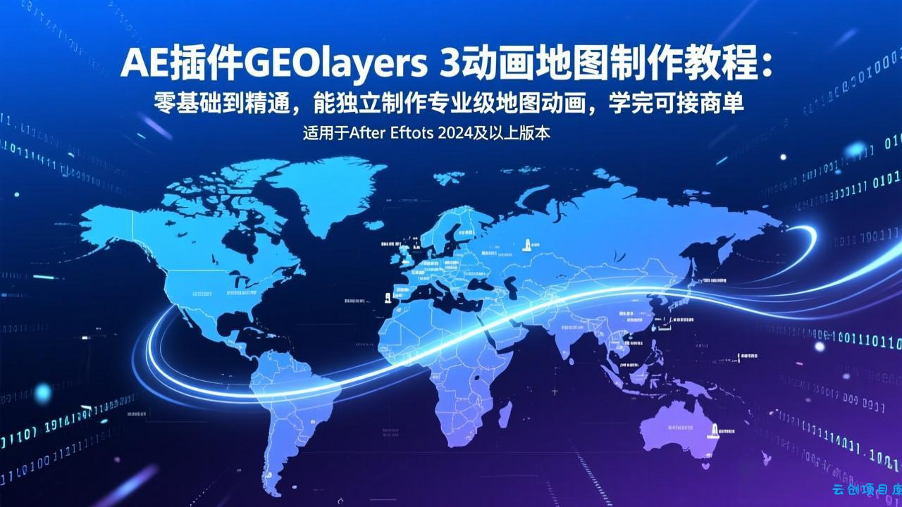 AE插件GEOlayers 3动画地图制作教程：零基础到精通，能独立制作专业级地图动画，学完可接商单-云创项目库