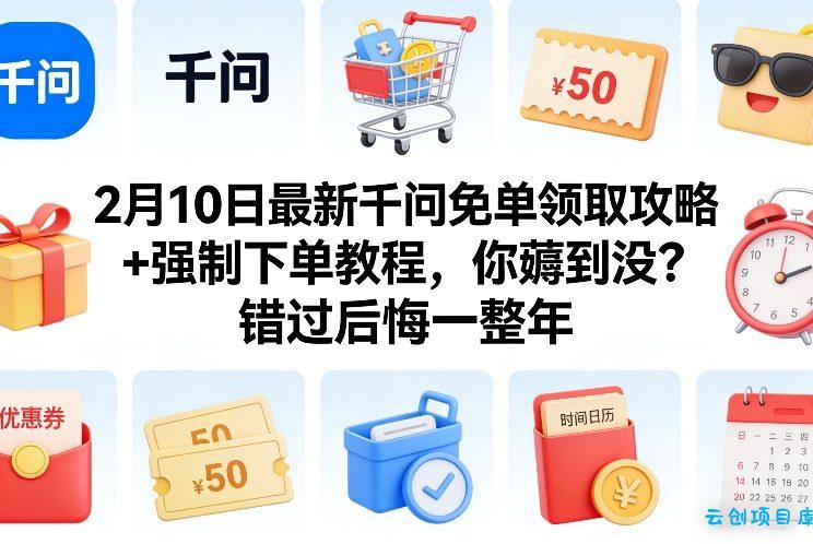 2月10日最新千问免单领取攻略+强制下单教程，你薅到没？错过后悔一整年-云创项目库