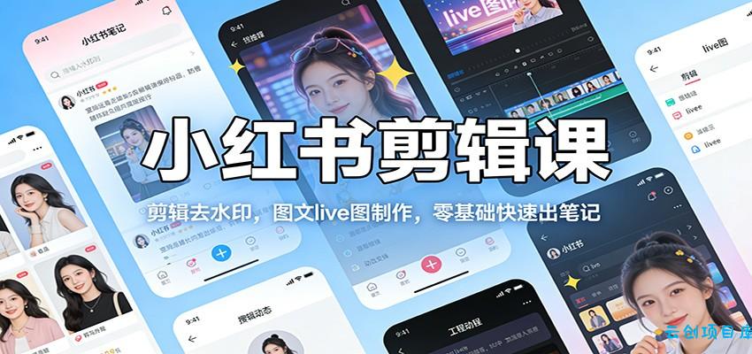 小红书剪辑课：剪辑去水印，图文live图制作，零基础快速出笔记-云创项目库