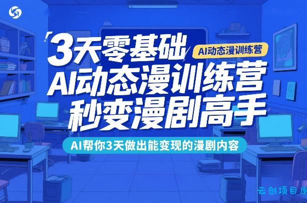 3天零基础AI动态漫训练营，秒变漫剧高手，AI帮你3天做出能变现的漫剧内容-云创项目库