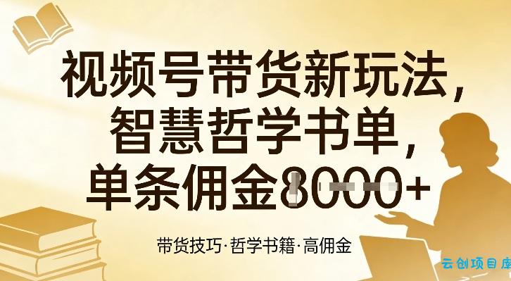 视频号带货新玩法，智慧哲学书单，单条佣金1k+-云创项目库