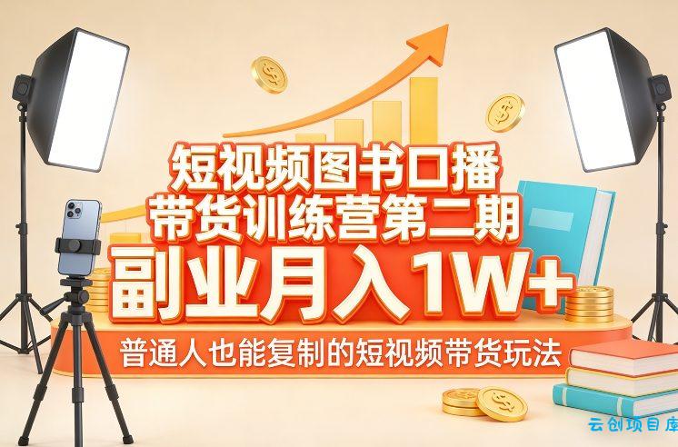 短视频图书口播带货训练营第二期，副业月入1W＋，普通人也能复制的短视频带货玩法-云创项目库