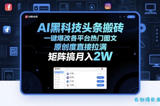 AI黑科技头条搬砖，一键爆改各平台热门图文，原创度直接拉满，矩阵搞月入2W+【揭秘】-云创项目库
