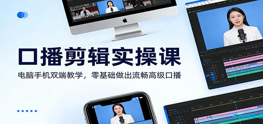 口播剪辑实操课:电脑手机双端教学,零基础做出流畅高级口播-云创项目库