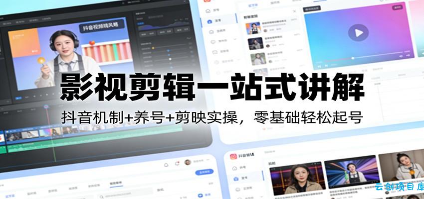 影视剪辑一站式讲解：抖音机制+养号+剪映实操，零基础轻松起号-云创项目库