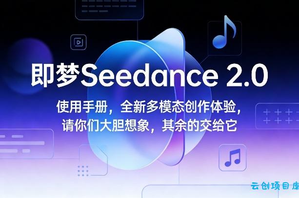即梦Seedance 2.0使用手册，全新多模态创作体验，请你们大胆想象，其余的交给它-云创项目库