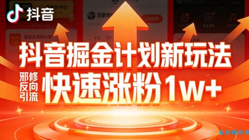 抖音掘金计划新玩法，邪修反向引流，7天快速涨粉1w+-云创项目库