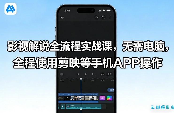 影视解说全流程实战课，无需电脑，全程使用剪映等手机APP操作-云创项目库