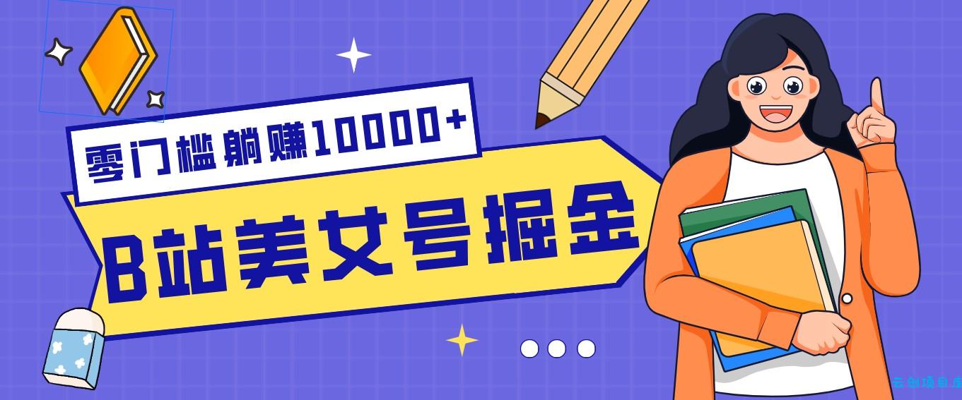 B站美女号掘金秘籍：网盘拉新躺赚10000+，玩法稳定新手也能做的长期副业-云创项目库