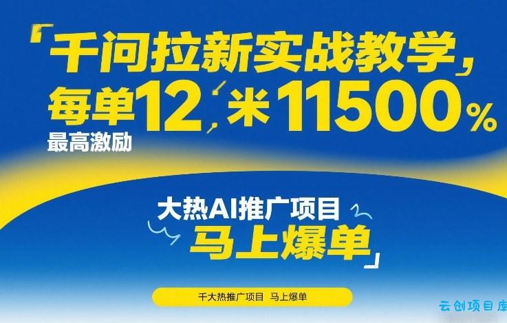 千问拉新实战教学，每单12米，最高激励11500，大热AI推广项目，马上爆单-云创项目库