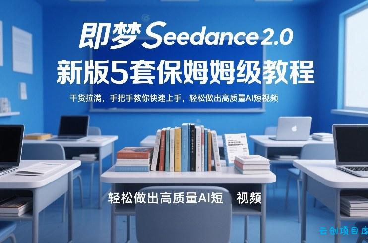 即梦Seedance2.0新版5套保姆级教程，干货拉满，手把手教你快速上手，轻松做出高质量AI短视频-云创项目库