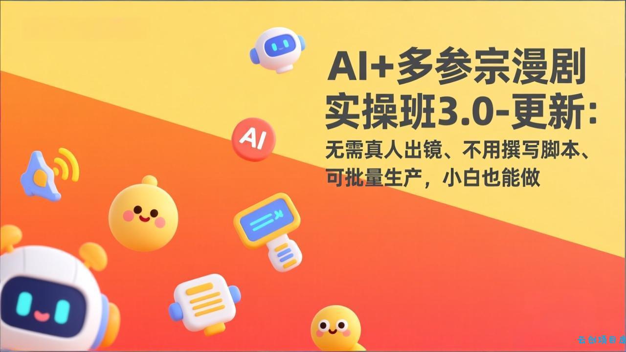AI+多参宗漫剧实操班3.0-更新：无需真人出镜、不用撰写脚本、可批量生产，小白也能做-云创项目库