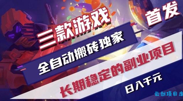 三款游戏全自动搬砖独家首发，日入1K，全自动无需人工操作，长期稳定的副业项目【揭秘】-云创项目库