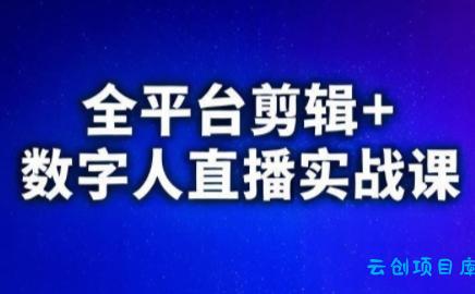 视频号、快手、抖音全平台剪辑+数字人直播实战课(更新2026)​-云创项目库