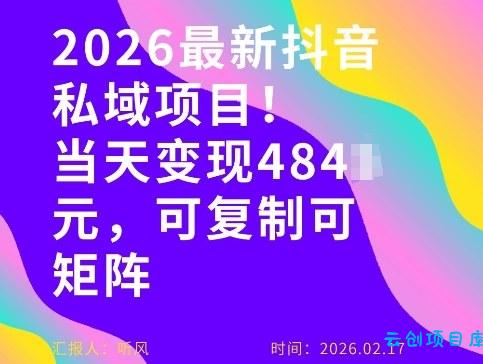 26年最新抖音私域玩法，当天变现4张+，可复制可粘贴，新手小白可做-云创项目库