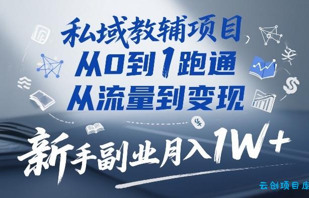 私域教辅项目，从0到1跑通，从流量到变现，新手副业月入1W+-云创项目库