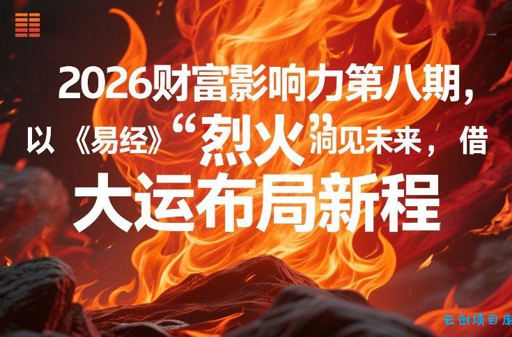 2026财富影响力第八期，以《易经》智慧洞见未来，借“离火”大运布局新程-云创项目库