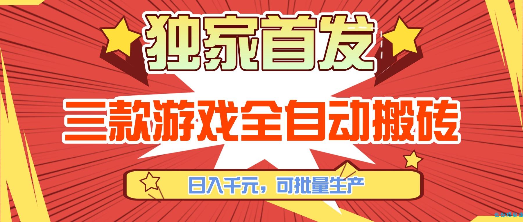 三款游戏全自动搬砖，日入千元，可批量生产，小白也能做！-云创项目库