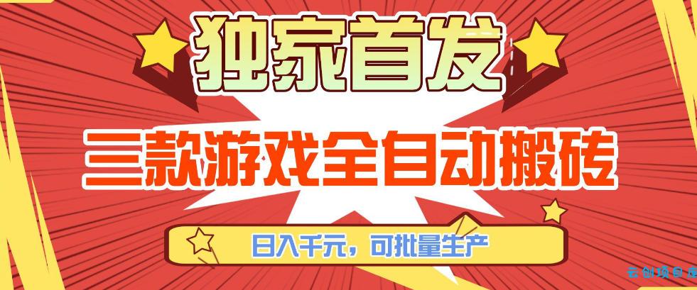 【独家首发】三款游戏全自动搬砖，日入1K+，可批量生产，小白也能做【揭秘】-云创项目库