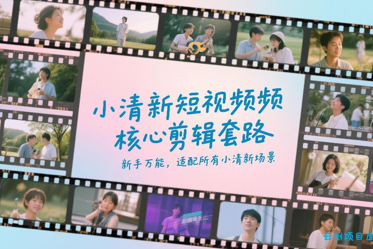 小清新短视频核心剪辑套路，新手万能，适配所有小清新场景-云创项目库