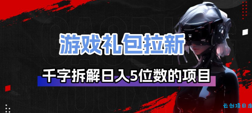 游戏礼包拉新_千字拆解日入5位数的项目逻辑-云创项目库